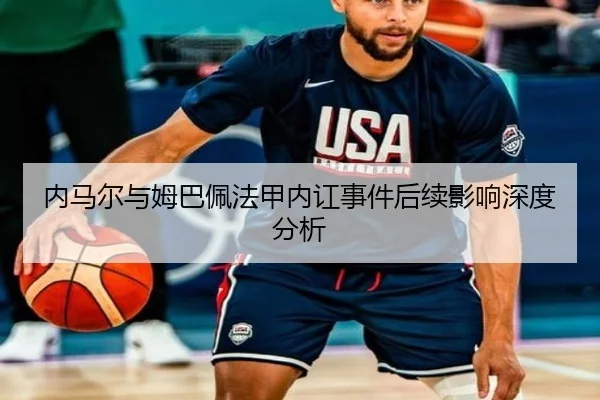内马尔与姆巴佩法甲内讧事件后续影响深度分析